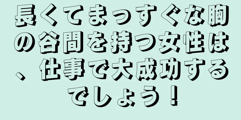 長くてまっすぐな胸の谷間を持つ女性は、仕事で大成功するでしょう！