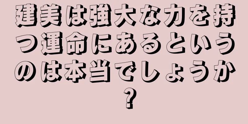 建美は強大な力を持つ運命にあるというのは本当でしょうか？