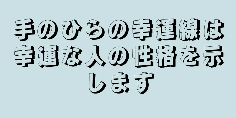 手のひらの幸運線は幸運な人の性格を示します