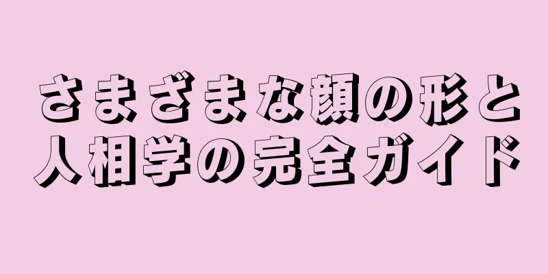 さまざまな顔の形と人相学の完全ガイド