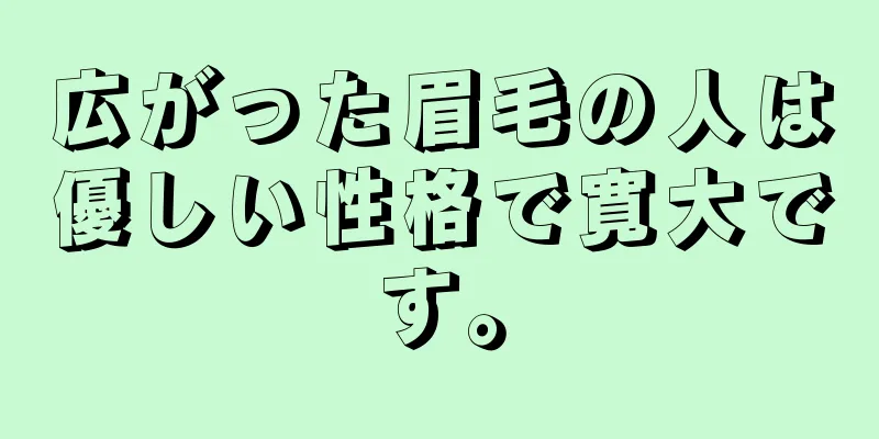 広がった眉毛の人は優しい性格で寛大です。