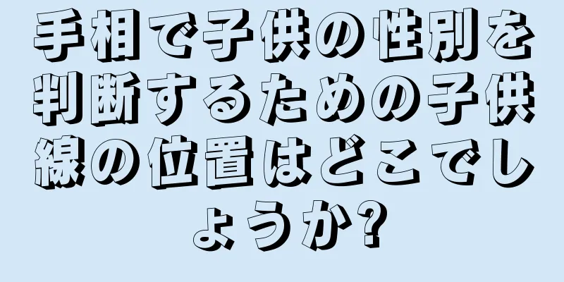 手相で子供の性別を判断するための子供線の位置はどこでしょうか?