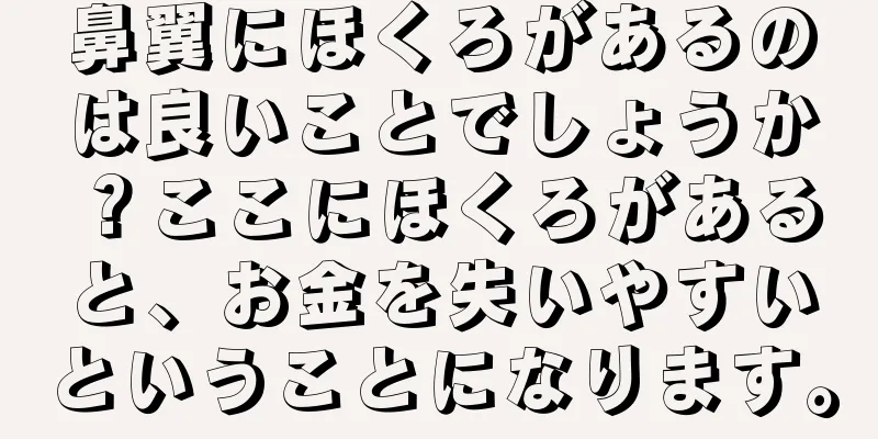 鼻翼にほくろがあるのは良いことでしょうか？ここにほくろがあると、お金を失いやすいということになります。