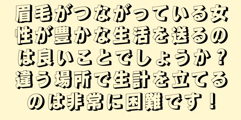 眉毛がつながっている女性が豊かな生活を送るのは良いことでしょうか？違う場所で生計を立てるのは非常に困難です！