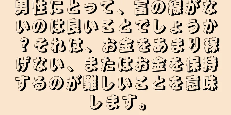 男性にとって、富の線がないのは良いことでしょうか？それは、お金をあまり稼げない、またはお金を保持するのが難しいことを意味します。