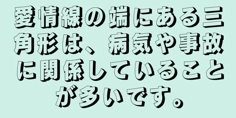 愛情線の端にある三角形は、病気や事故に関係していることが多いです。