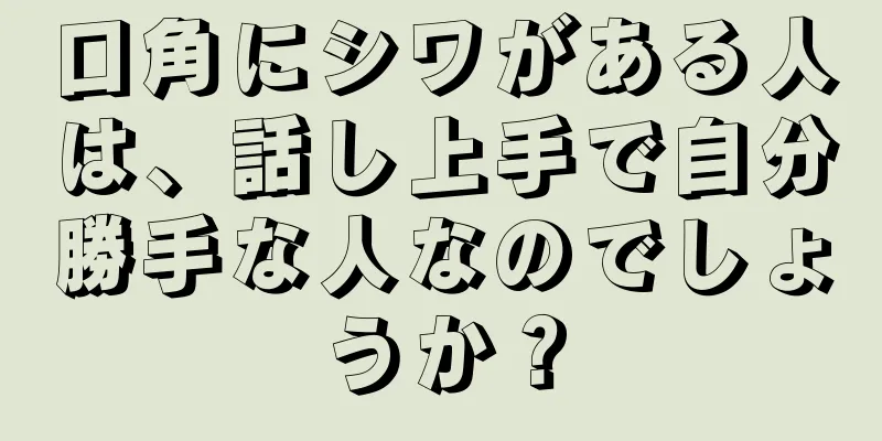 口角にシワがある人は、話し上手で自分勝手な人なのでしょうか？