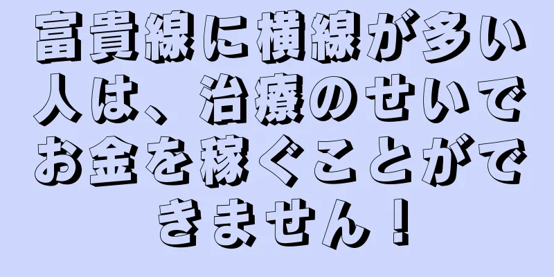 富貴線に横線が多い人は、治療のせいでお金を稼ぐことができません！