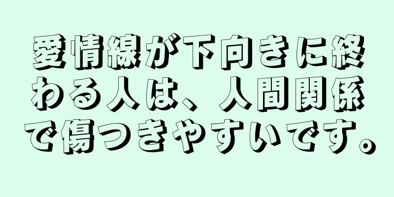 愛情線が下向きに終わる人は、人間関係で傷つきやすいです。