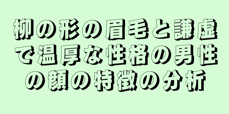 柳の形の眉毛と謙虚で温厚な性格の男性の顔の特徴の分析