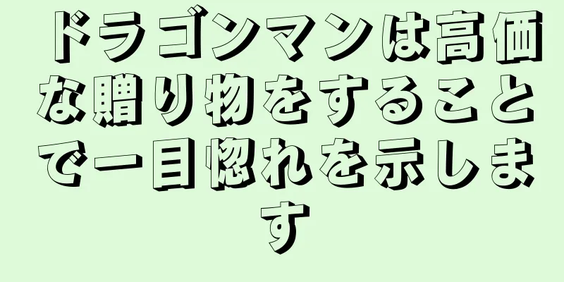 ドラゴンマンは高価な贈り物をすることで一目惚れを示します