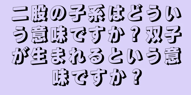 二股の子系はどういう意味ですか？双子が生まれるという意味ですか？