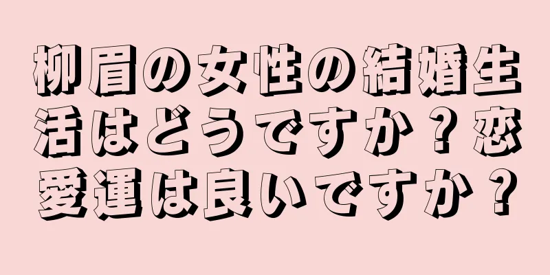 柳眉の女性の結婚生活はどうですか？恋愛運は良いですか？