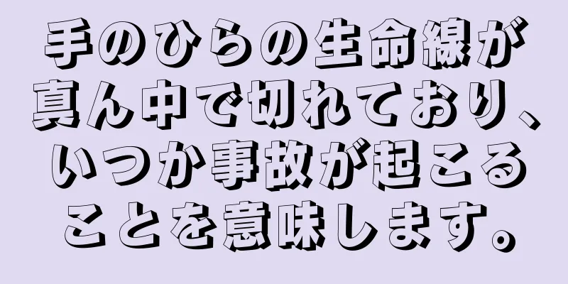 手のひらの生命線が真ん中で切れており、いつか事故が起こることを意味します。