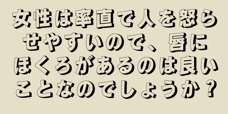 女性は率直で人を怒らせやすいので、唇にほくろがあるのは良いことなのでしょうか？