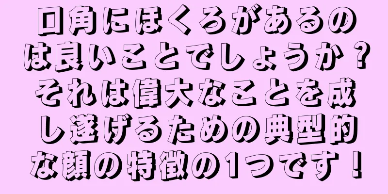 口角にほくろがあるのは良いことでしょうか？それは偉大なことを成し遂げるための典型的な顔の特徴の1つです！