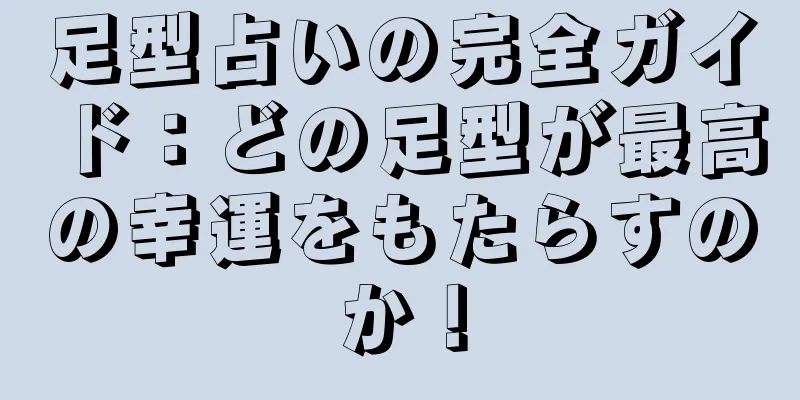 足型占いの完全ガイド：どの足型が最高の幸運をもたらすのか！