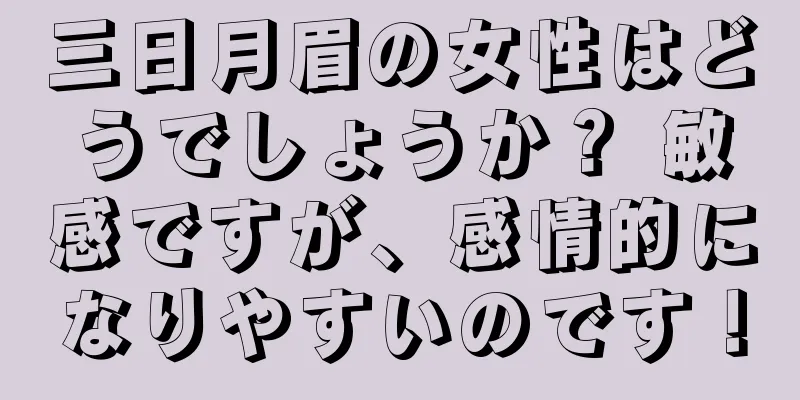 三日月眉の女性はどうでしょうか？ 敏感ですが、感情的になりやすいのです！