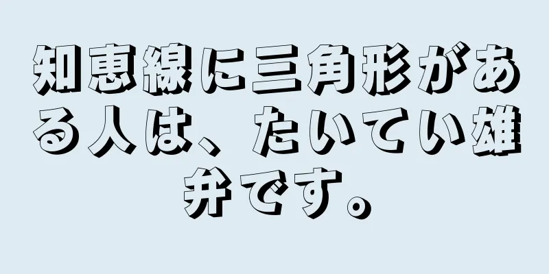 知恵線に三角形がある人は、たいてい雄弁です。