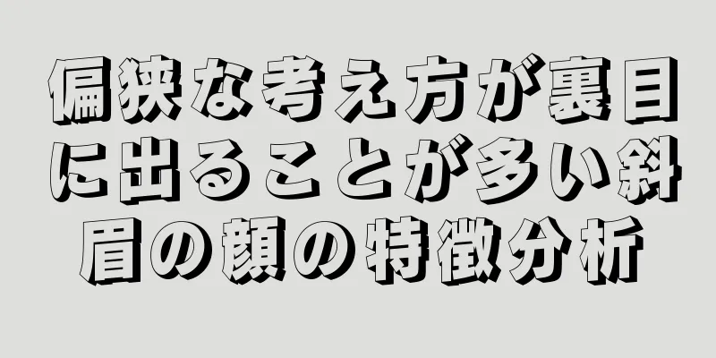 偏狭な考え方が裏目に出ることが多い斜眉の顔の特徴分析