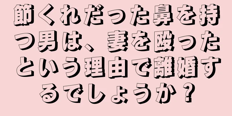 節くれだった鼻を持つ男は、妻を殴ったという理由で離婚するでしょうか？