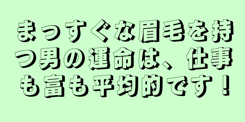 まっすぐな眉毛を持つ男の運命は、仕事も富も平均的です！