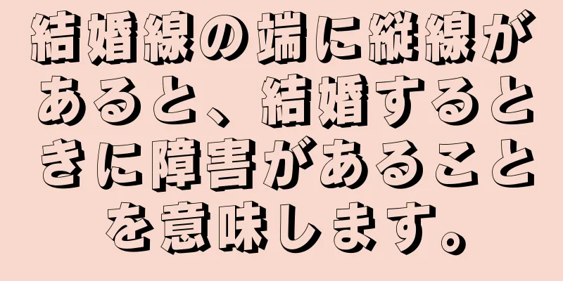 結婚線の端に縦線があると、結婚するときに障害があることを意味します。