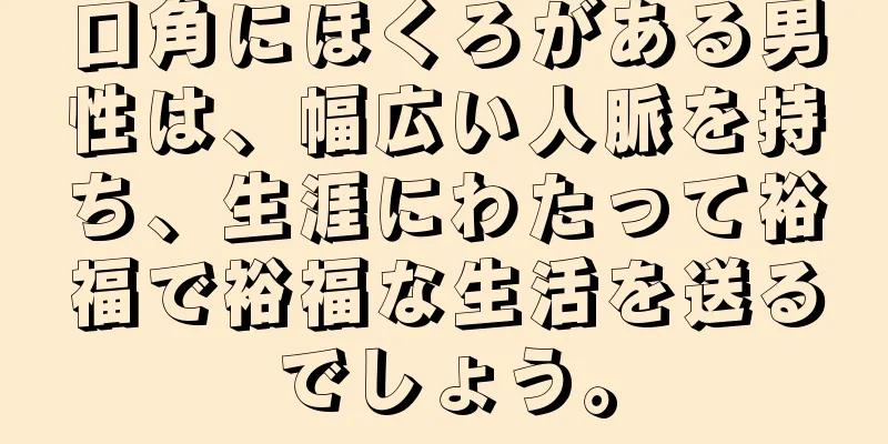 口角にほくろがある男性は、幅広い人脈を持ち、生涯にわたって裕福で裕福な生活を送るでしょう。