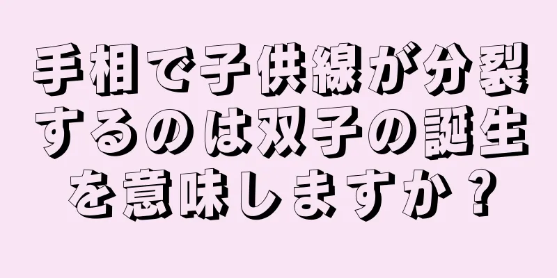 手相で子供線が分裂するのは双子の誕生を意味しますか？