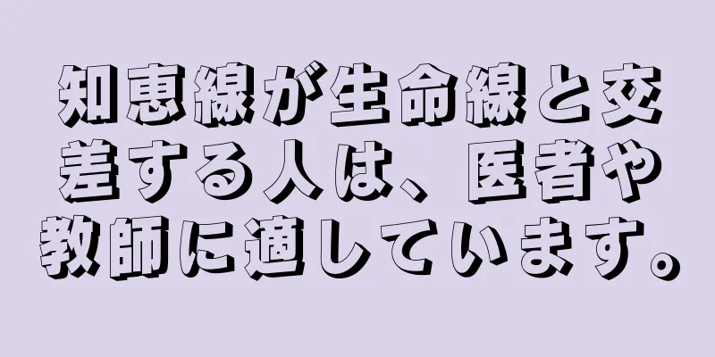 知恵線が生命線と交差する人は、医者や教師に適しています。