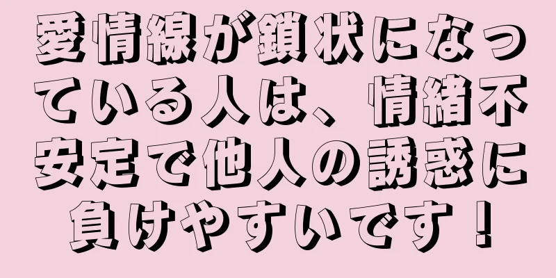 愛情線が鎖状になっている人は、情緒不安定で他人の誘惑に負けやすいです！