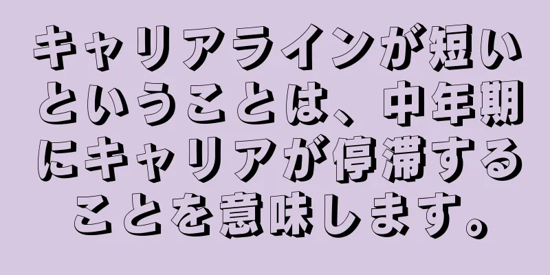 キャリアラインが短いということは、中年期にキャリアが停滞することを意味します。