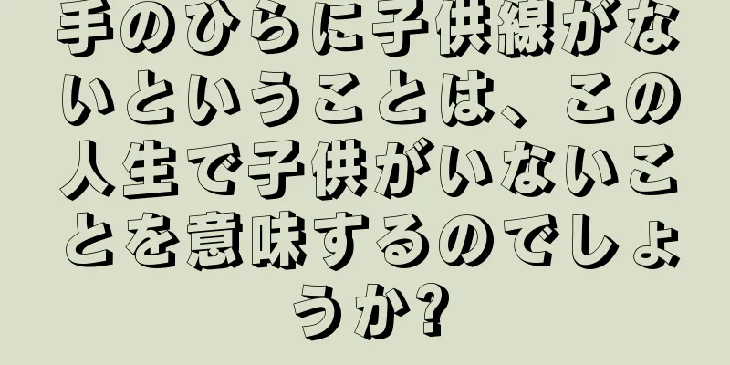 手のひらに子供線がないということは、この人生で子供がいないことを意味するのでしょうか?