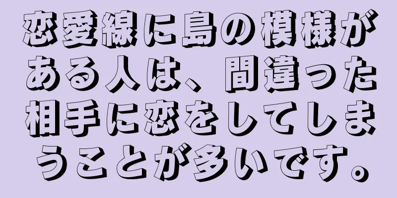 恋愛線に島の模様がある人は、間違った相手に恋をしてしまうことが多いです。