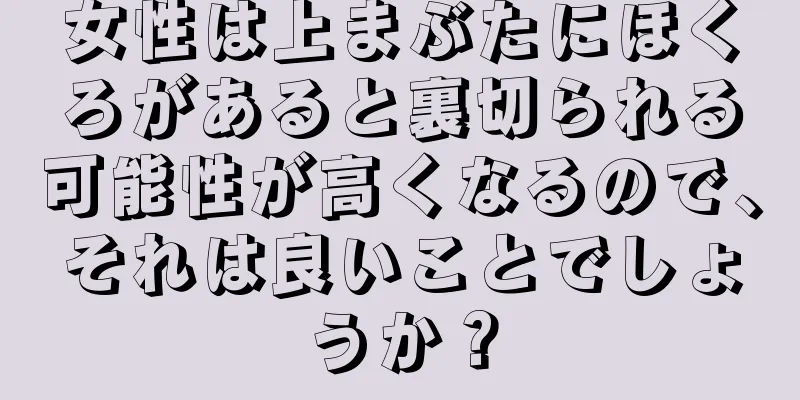 女性は上まぶたにほくろがあると裏切られる可能性が高くなるので、それは良いことでしょうか？