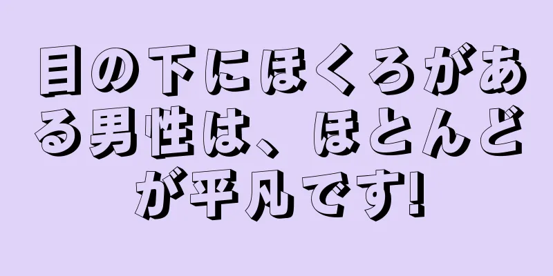 目の下にほくろがある男性は、ほとんどが平凡です!