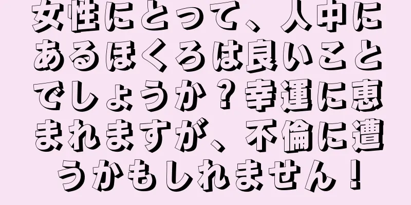 女性にとって、人中にあるほくろは良いことでしょうか？幸運に恵まれますが、不倫に遭うかもしれません！