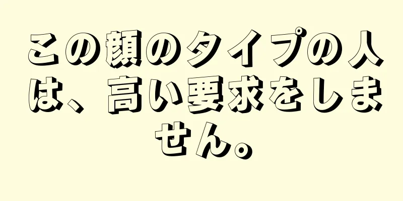 この顔のタイプの人は、高い要求をしません。