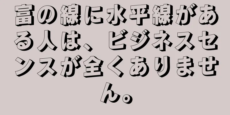 富の線に水平線がある人は、ビジネスセンスが全くありません。