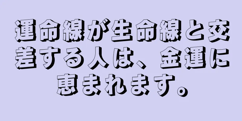 運命線が生命線と交差する人は、金運に恵まれます。