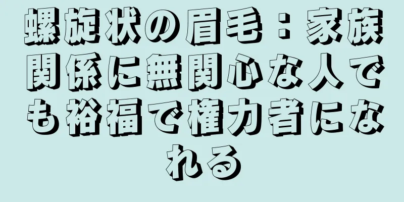 螺旋状の眉毛：家族関係に無関心な人でも裕福で権力者になれる