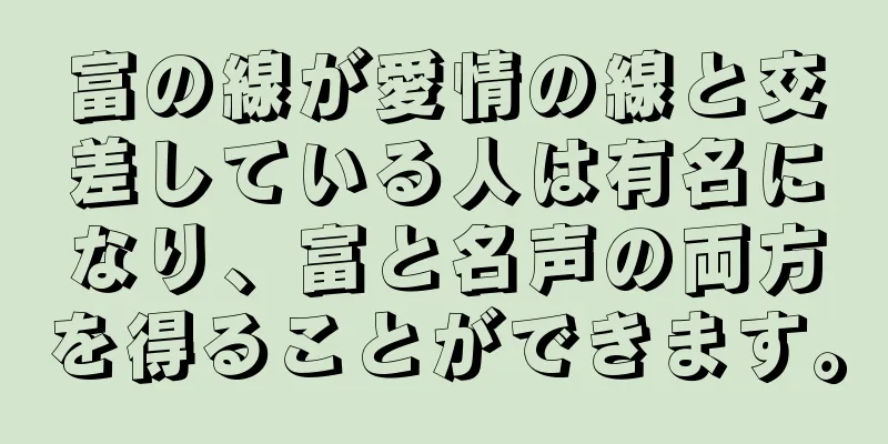 富の線が愛情の線と交差している人は有名になり、富と名声の両方を得ることができます。