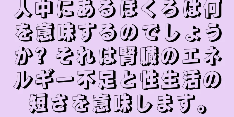 人中にあるほくろは何を意味するのでしょうか? それは腎臓のエネルギー不足と性生活の短さを意味します。