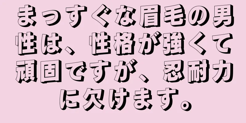 まっすぐな眉毛の男性は、性格が強くて頑固ですが、忍耐力に欠けます。