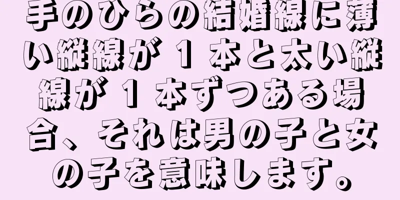 手のひらの結婚線に薄い縦線が 1 本と太い縦線が 1 本ずつある場合、それは男の子と女の子を意味します。