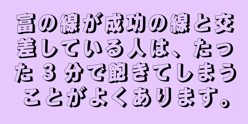 富の線が成功の線と交差している人は、たった 3 分で飽きてしまうことがよくあります。