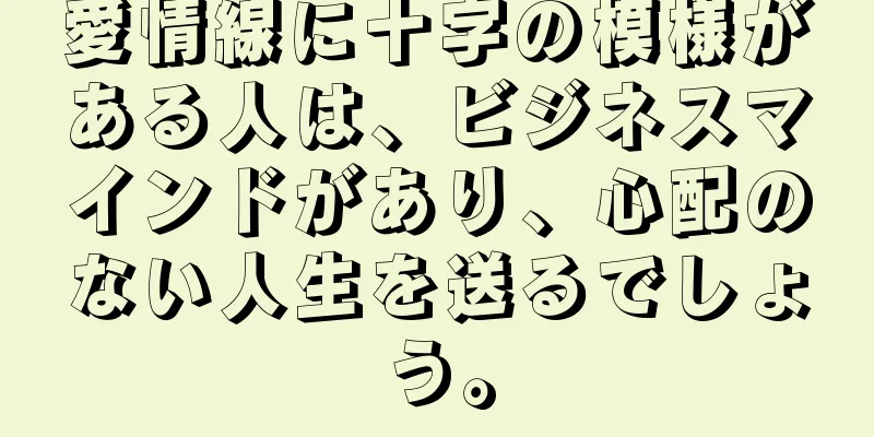 愛情線に十字の模様がある人は、ビジネスマインドがあり、心配のない人生を送るでしょう。