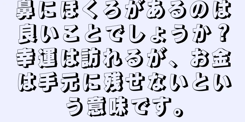 鼻にほくろがあるのは良いことでしょうか？幸運は訪れるが、お金は手元に残せないという意味です。