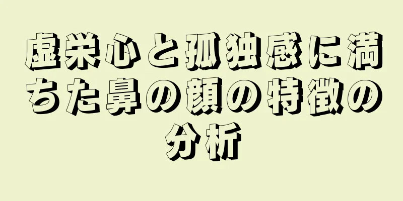 虚栄心と孤独感に満ちた鼻の顔の特徴の分析