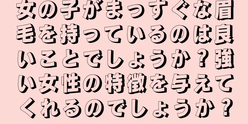 女の子がまっすぐな眉毛を持っているのは良いことでしょうか？強い女性の特徴を与えてくれるのでしょうか？